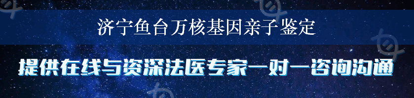 济宁鱼台万核基因亲子鉴定